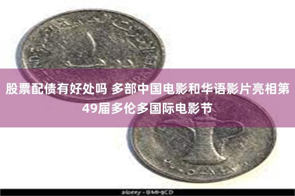 股票配债有好处吗 多部中国电影和华语影片亮相第49届多伦多国际电影节